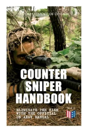 Counter Sniper Handbook - Eliminate the Risk with the Official US Army Manual: Suitable Countersniping Equipment, Rifles, Ammunition, Noise and Muzzle